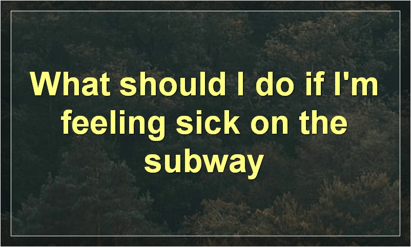 What should I do if I'm feeling sick on the subway