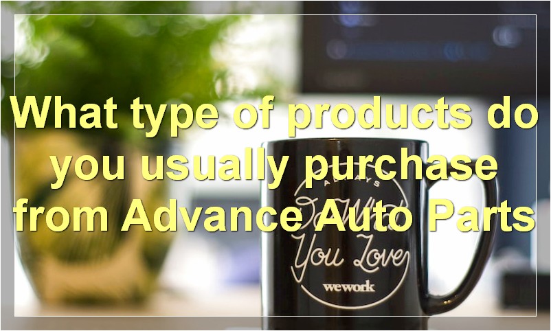 What type of products do you usually purchase from Advance Auto Parts