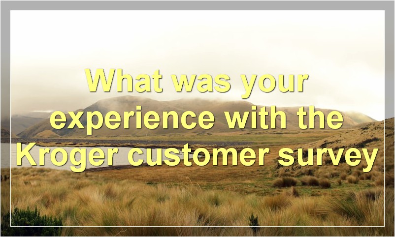 What was your experience with the Kroger customer survey