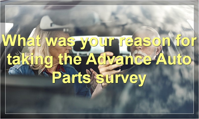 What was your reason for taking the Advance Auto Parts survey