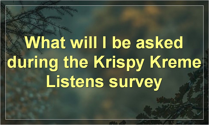 What will I be asked during the Krispy Kreme Listens survey