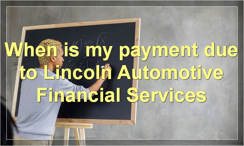 When is my payment due to Lincoln Automotive Financial Services