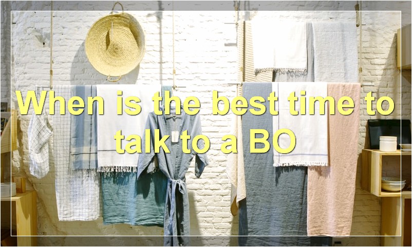 When is the best time to talk to a BO