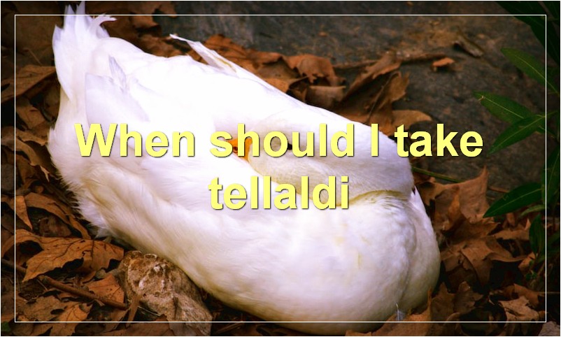When should I take tellaldi