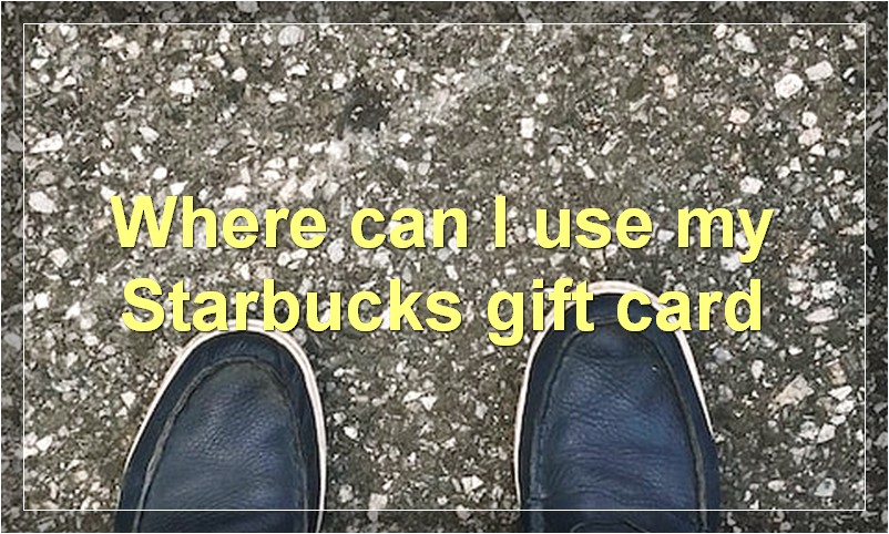 Where can I use my Starbucks gift card