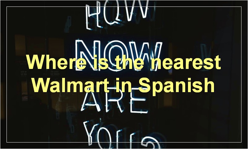 Where is the nearest Walmart in Spanish