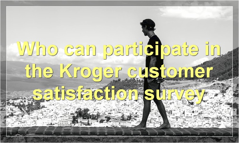 Who can participate in the Kroger customer satisfaction survey