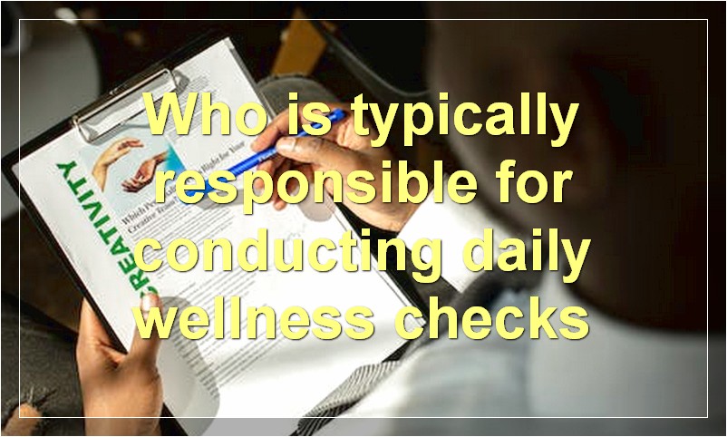 Who is typically responsible for conducting daily wellness checks