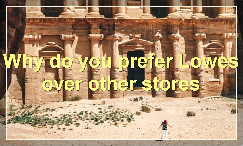 Why do you prefer Lowes over other stores