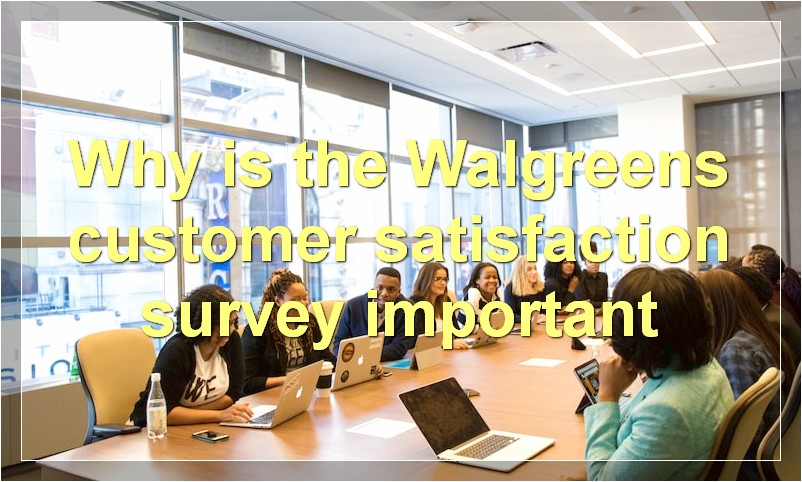 Why is the Walgreens customer satisfaction survey important